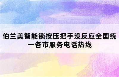 伯兰美智能锁按压把手没反应全国统一各市服务电话热线