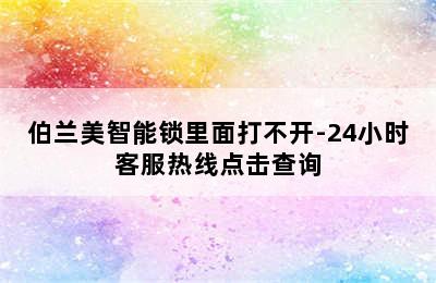 伯兰美智能锁里面打不开-24小时客服热线点击查询