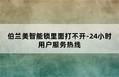 伯兰美智能锁里面打不开-24小时用户服务热线