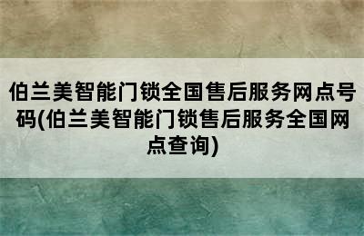 伯兰美智能门锁全国售后服务网点号码(伯兰美智能门锁售后服务全国网点查询)