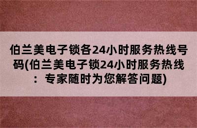 伯兰美电子锁各24小时服务热线号码(伯兰美电子锁24小时服务热线：专家随时为您解答问题)