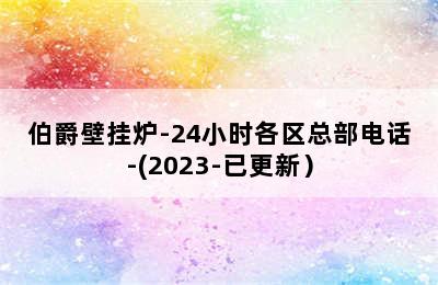 伯爵壁挂炉-24小时各区总部电话-(2023-已更新）