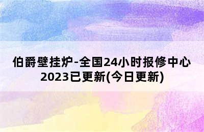 伯爵壁挂炉-全国24小时报修中心2023已更新(今日更新)