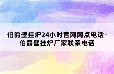 伯爵壁挂炉24小时官网网点电话-伯爵壁挂炉厂家联系电话