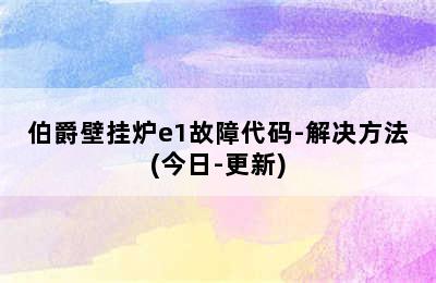 伯爵壁挂炉e1故障代码-解决方法(今日-更新)