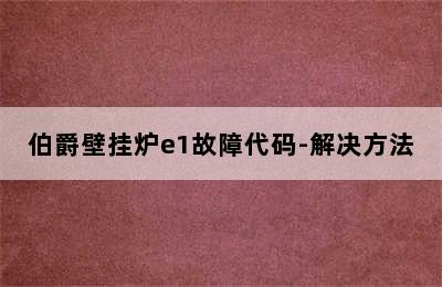 伯爵壁挂炉e1故障代码-解决方法