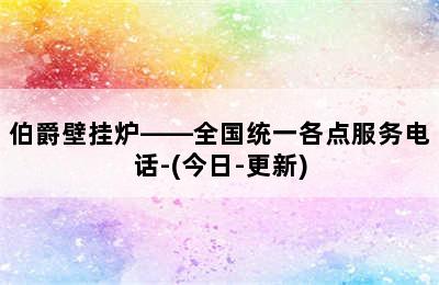 伯爵壁挂炉——全国统一各点服务电话-(今日-更新)