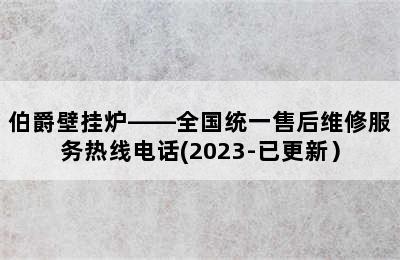 伯爵壁挂炉——全国统一售后维修服务热线电话(2023-已更新）