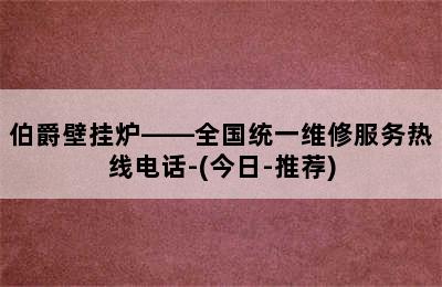 伯爵壁挂炉——全国统一维修服务热线电话-(今日-推荐)