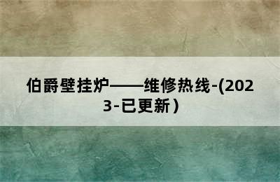 伯爵壁挂炉——维修热线-(2023-已更新）