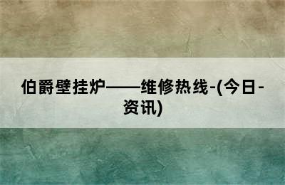 伯爵壁挂炉——维修热线-(今日-资讯)