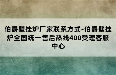 伯爵壁挂炉厂家联系方式-伯爵壁挂炉全国统一售后热线400受理客服中心