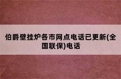 伯爵壁挂炉各市网点电话已更新(全国联保)电话