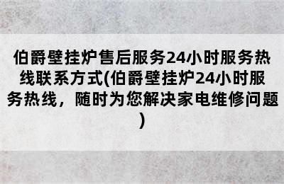 伯爵壁挂炉售后服务24小时服务热线联系方式(伯爵壁挂炉24小时服务热线，随时为您解决家电维修问题)