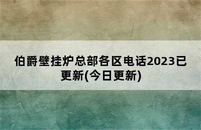 伯爵壁挂炉总部各区电话2023已更新(今日更新)