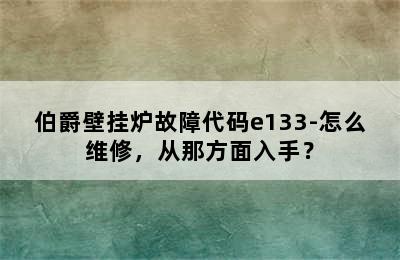 伯爵壁挂炉故障代码e133-怎么维修，从那方面入手？