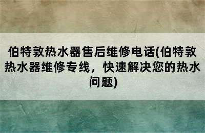 伯特敦热水器售后维修电话(伯特敦热水器维修专线，快速解决您的热水问题)