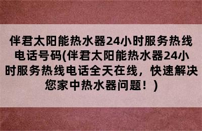 伴君太阳能热水器24小时服务热线电话号码(伴君太阳能热水器24小时服务热线电话全天在线，快速解决您家中热水器问题！)