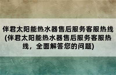 伴君太阳能热水器售后服务客服热线(伴君太阳能热水器售后服务客服热线，全面解答您的问题)