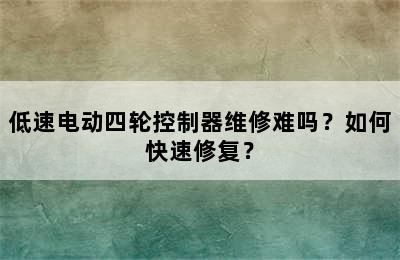 低速电动四轮控制器维修难吗？如何快速修复？