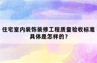 住宅室内装饰装修工程质量验收标准具体是怎样的？