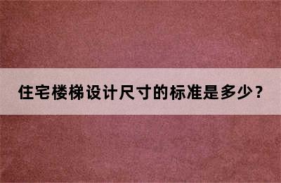 住宅楼梯设计尺寸的标准是多少？