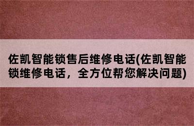 佐凯智能锁售后维修电话(佐凯智能锁维修电话，全方位帮您解决问题)