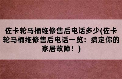 佐卡轮马桶维修售后电话多少(佐卡轮马桶维修售后电话一览：搞定你的家居故障！)