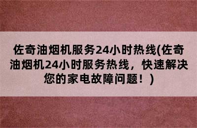 佐奇油烟机服务24小时热线(佐奇油烟机24小时服务热线，快速解决您的家电故障问题！)