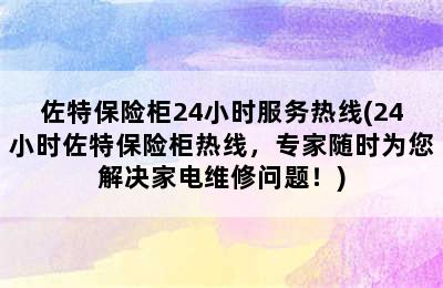 佐特保险柜24小时服务热线(24小时佐特保险柜热线，专家随时为您解决家电维修问题！)