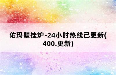 佑玛壁挂炉-24小时热线已更新(400.更新)