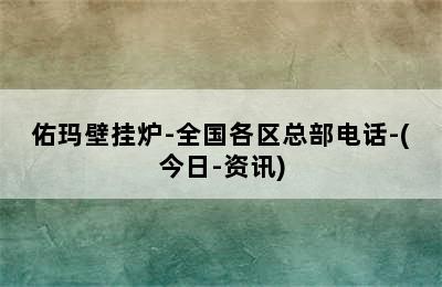 佑玛壁挂炉-全国各区总部电话-(今日-资讯)