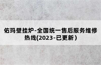 佑玛壁挂炉-全国统一售后服务维修热线(2023-已更新）