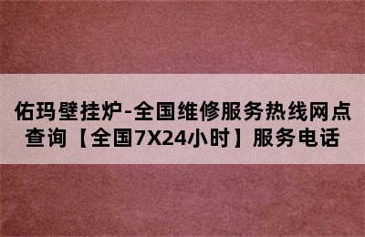 佑玛壁挂炉-全国维修服务热线网点查询【全国7X24小时】服务电话