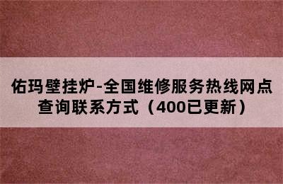 佑玛壁挂炉-全国维修服务热线网点查询联系方式（400已更新）