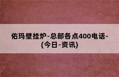 佑玛壁挂炉-总部各点400电话-(今日-资讯)