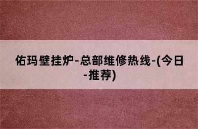 佑玛壁挂炉-总部维修热线-(今日-推荐)