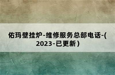 佑玛壁挂炉-维修服务总部电话-(2023-已更新）