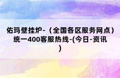 佑玛壁挂炉-（全国各区服务网点）统一400客服热线-(今日-资讯)