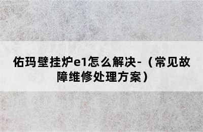 佑玛壁挂炉e1怎么解决-（常见故障维修处理方案）