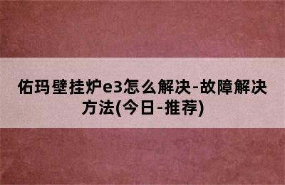 佑玛壁挂炉e3怎么解决-故障解决方法(今日-推荐)