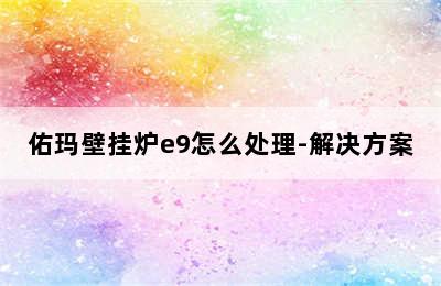 佑玛壁挂炉e9怎么处理-解决方案