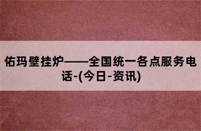 佑玛壁挂炉——全国统一各点服务电话-(今日-资讯)