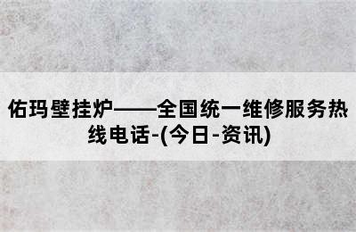 佑玛壁挂炉——全国统一维修服务热线电话-(今日-资讯)