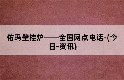 佑玛壁挂炉——全国网点电话-(今日-资讯)