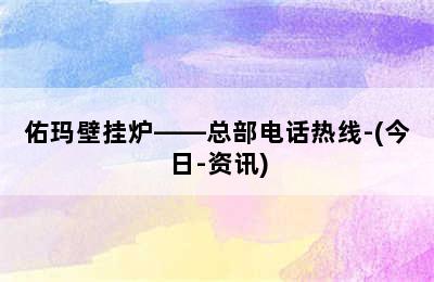 佑玛壁挂炉——总部电话热线-(今日-资讯)