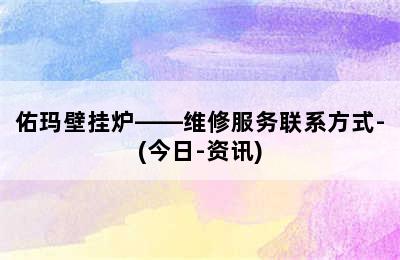 佑玛壁挂炉——维修服务联系方式-(今日-资讯)