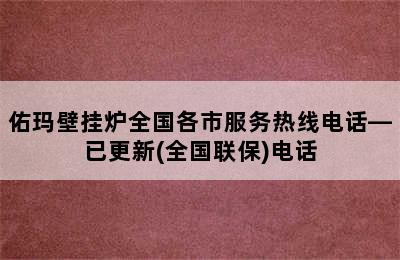 佑玛壁挂炉全国各市服务热线电话—已更新(全国联保)电话