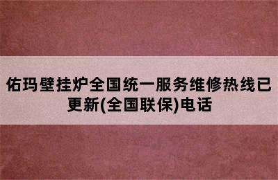 佑玛壁挂炉全国统一服务维修热线已更新(全国联保)电话