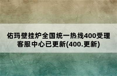 佑玛壁挂炉全国统一热线400受理客服中心已更新(400.更新)